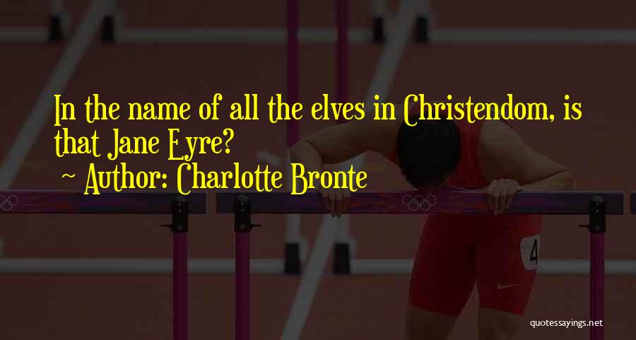 Charlotte Bronte Quotes: In The Name Of All The Elves In Christendom, Is That Jane Eyre?