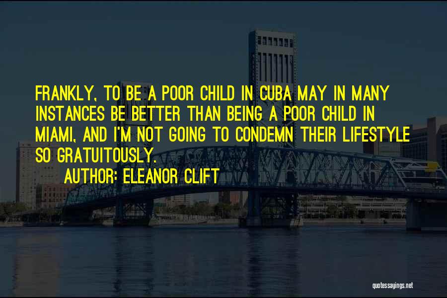 Eleanor Clift Quotes: Frankly, To Be A Poor Child In Cuba May In Many Instances Be Better Than Being A Poor Child In