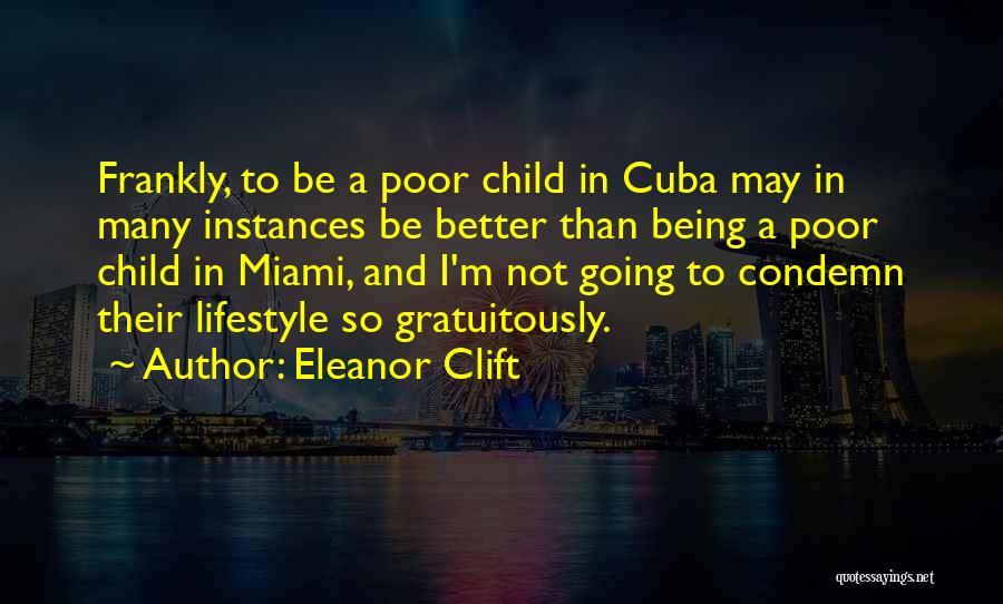 Eleanor Clift Quotes: Frankly, To Be A Poor Child In Cuba May In Many Instances Be Better Than Being A Poor Child In