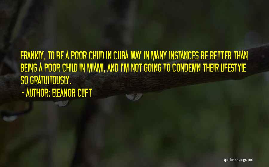 Eleanor Clift Quotes: Frankly, To Be A Poor Child In Cuba May In Many Instances Be Better Than Being A Poor Child In