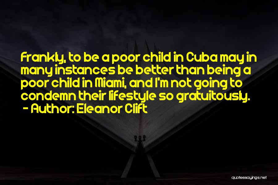 Eleanor Clift Quotes: Frankly, To Be A Poor Child In Cuba May In Many Instances Be Better Than Being A Poor Child In
