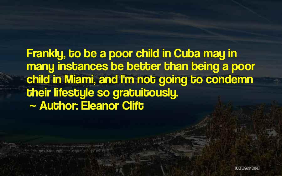 Eleanor Clift Quotes: Frankly, To Be A Poor Child In Cuba May In Many Instances Be Better Than Being A Poor Child In