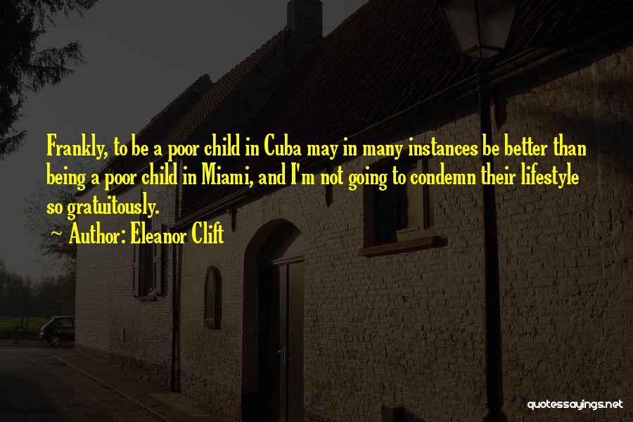 Eleanor Clift Quotes: Frankly, To Be A Poor Child In Cuba May In Many Instances Be Better Than Being A Poor Child In