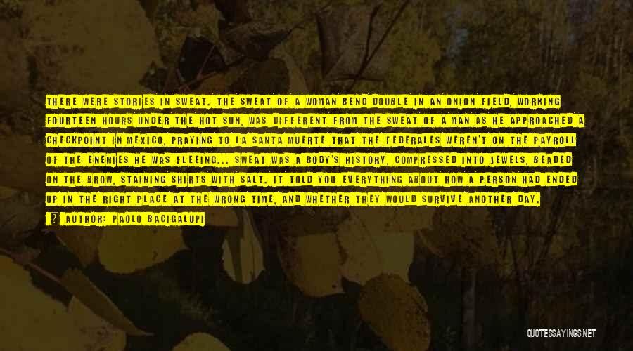 Paolo Bacigalupi Quotes: There Were Stories In Sweat. The Sweat Of A Woman Bend Double In An Onion Field, Working Fourteen Hours Under