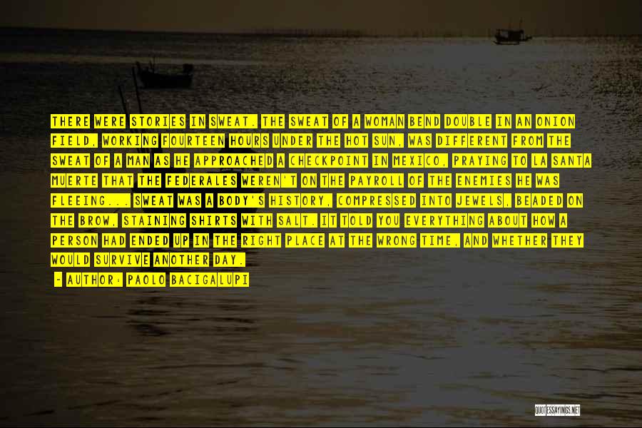 Paolo Bacigalupi Quotes: There Were Stories In Sweat. The Sweat Of A Woman Bend Double In An Onion Field, Working Fourteen Hours Under