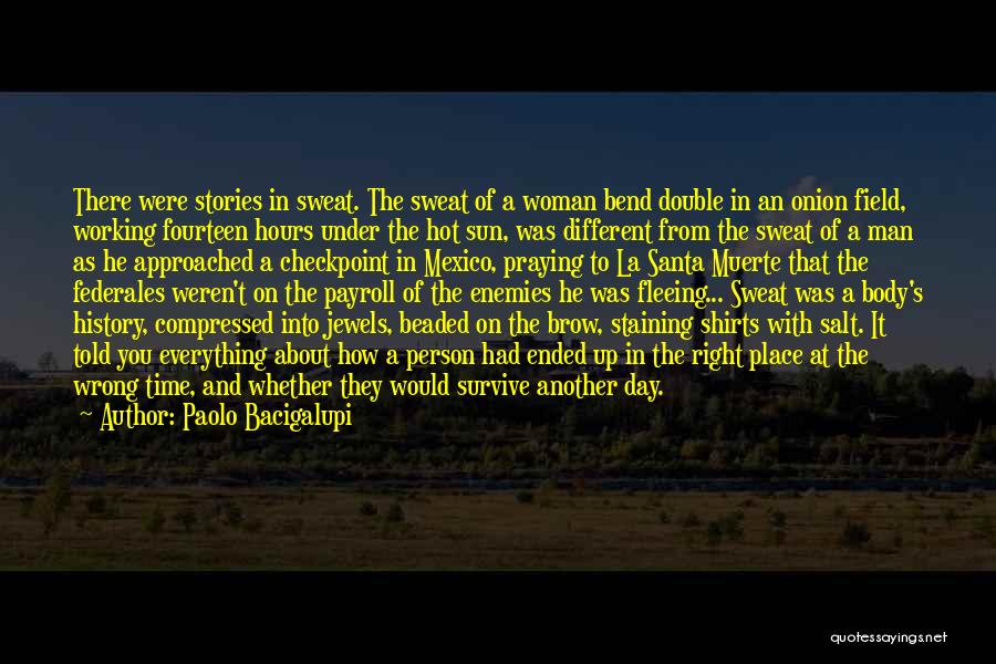 Paolo Bacigalupi Quotes: There Were Stories In Sweat. The Sweat Of A Woman Bend Double In An Onion Field, Working Fourteen Hours Under