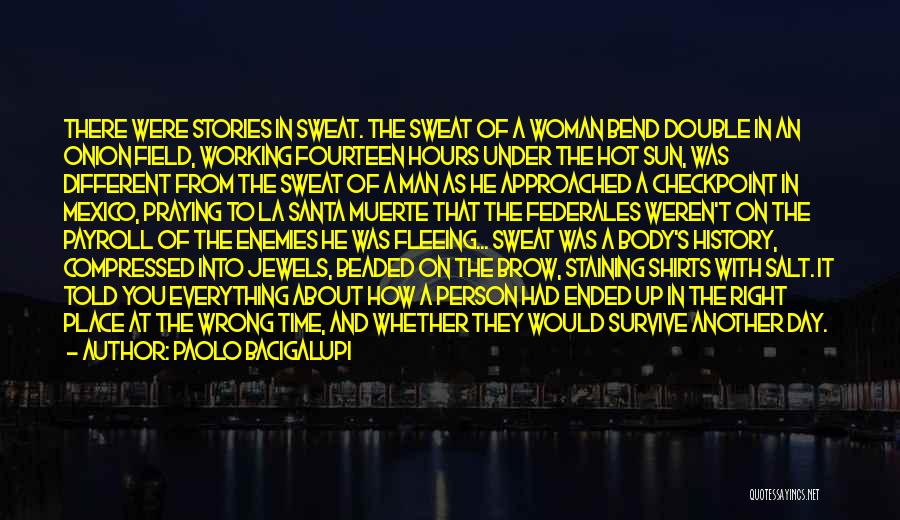 Paolo Bacigalupi Quotes: There Were Stories In Sweat. The Sweat Of A Woman Bend Double In An Onion Field, Working Fourteen Hours Under