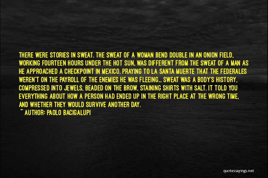 Paolo Bacigalupi Quotes: There Were Stories In Sweat. The Sweat Of A Woman Bend Double In An Onion Field, Working Fourteen Hours Under