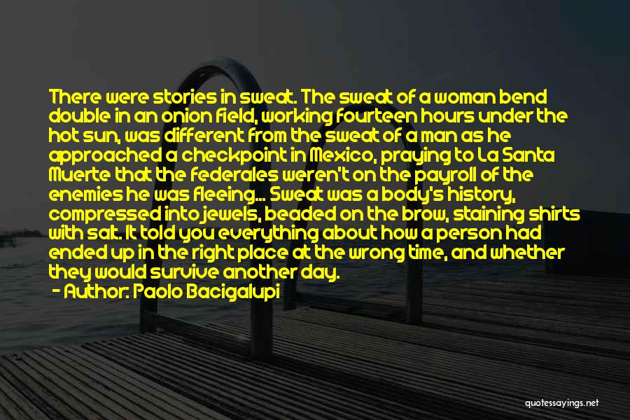 Paolo Bacigalupi Quotes: There Were Stories In Sweat. The Sweat Of A Woman Bend Double In An Onion Field, Working Fourteen Hours Under