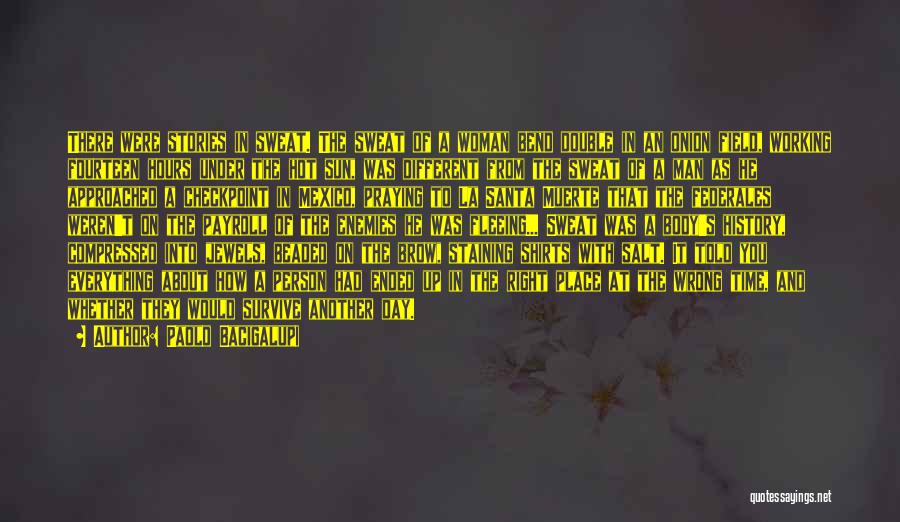 Paolo Bacigalupi Quotes: There Were Stories In Sweat. The Sweat Of A Woman Bend Double In An Onion Field, Working Fourteen Hours Under