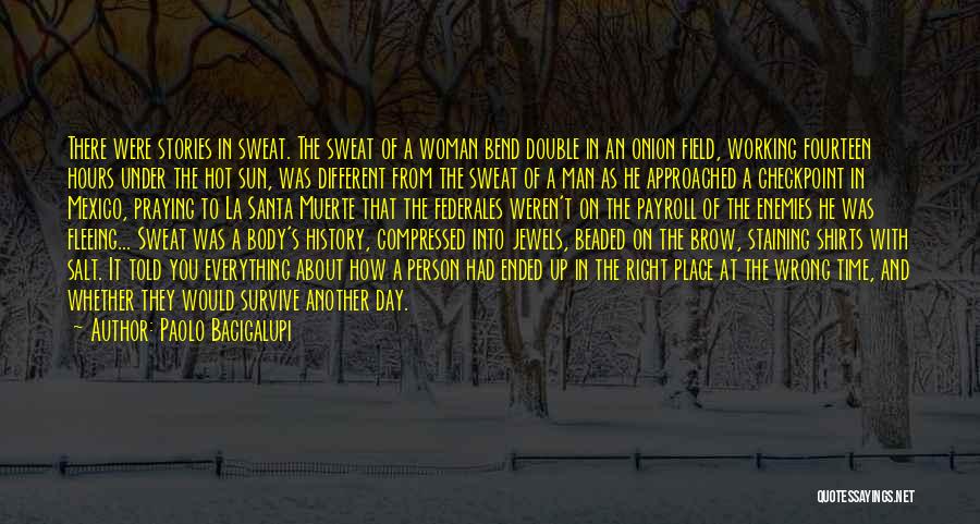 Paolo Bacigalupi Quotes: There Were Stories In Sweat. The Sweat Of A Woman Bend Double In An Onion Field, Working Fourteen Hours Under