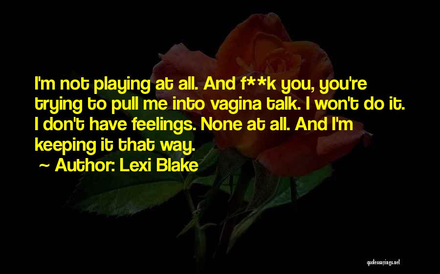 Lexi Blake Quotes: I'm Not Playing At All. And F**k You, You're Trying To Pull Me Into Vagina Talk. I Won't Do It.