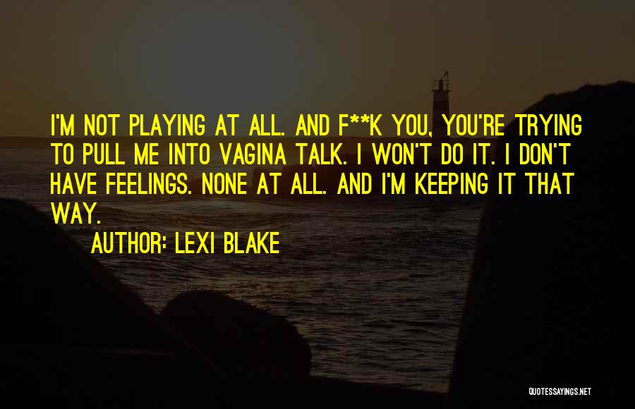 Lexi Blake Quotes: I'm Not Playing At All. And F**k You, You're Trying To Pull Me Into Vagina Talk. I Won't Do It.