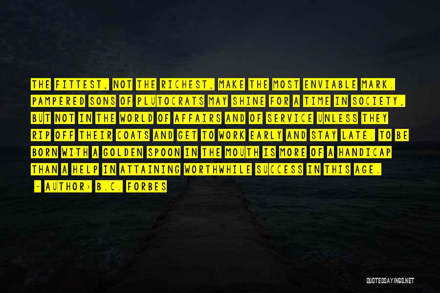 B.C. Forbes Quotes: The Fittest, Not The Richest, Make The Most Enviable Mark. Pampered Sons Of Plutocrats May Shine For A Time In