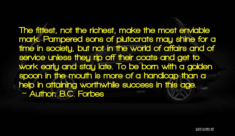 B.C. Forbes Quotes: The Fittest, Not The Richest, Make The Most Enviable Mark. Pampered Sons Of Plutocrats May Shine For A Time In