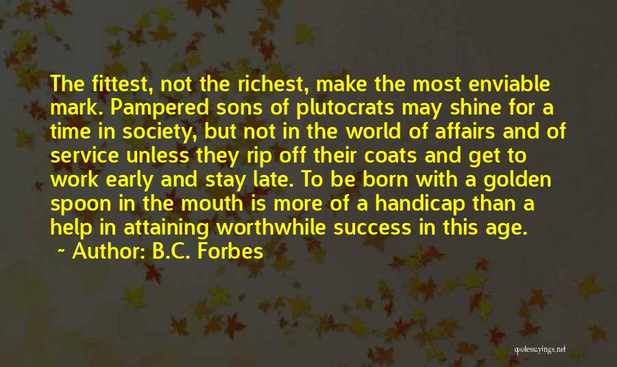 B.C. Forbes Quotes: The Fittest, Not The Richest, Make The Most Enviable Mark. Pampered Sons Of Plutocrats May Shine For A Time In