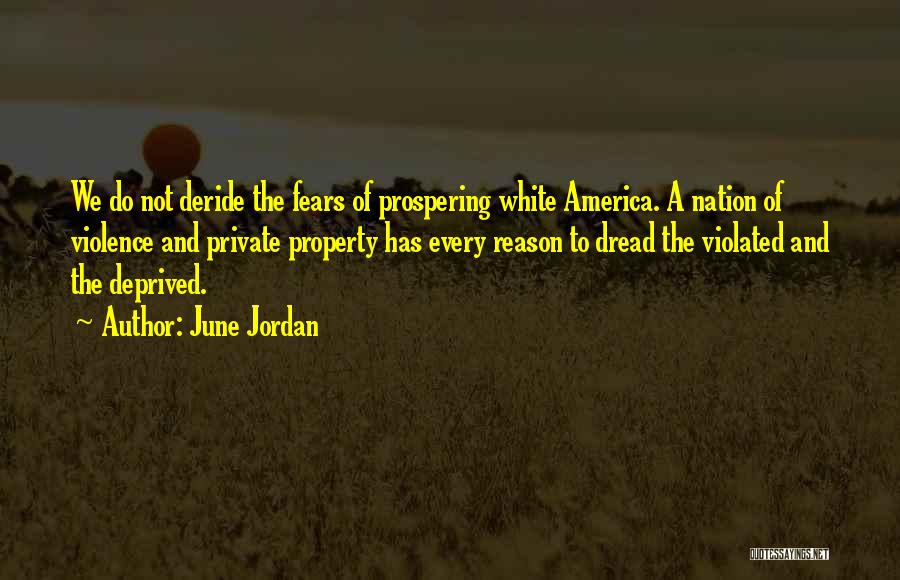 June Jordan Quotes: We Do Not Deride The Fears Of Prospering White America. A Nation Of Violence And Private Property Has Every Reason