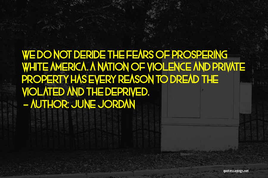 June Jordan Quotes: We Do Not Deride The Fears Of Prospering White America. A Nation Of Violence And Private Property Has Every Reason