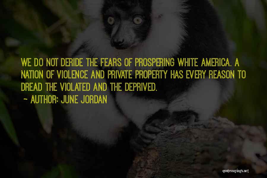 June Jordan Quotes: We Do Not Deride The Fears Of Prospering White America. A Nation Of Violence And Private Property Has Every Reason