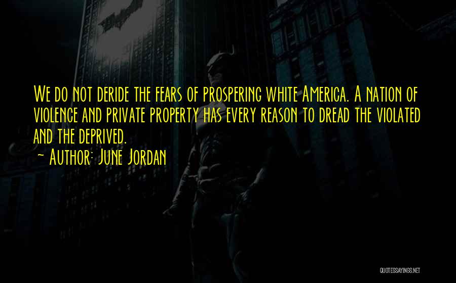 June Jordan Quotes: We Do Not Deride The Fears Of Prospering White America. A Nation Of Violence And Private Property Has Every Reason