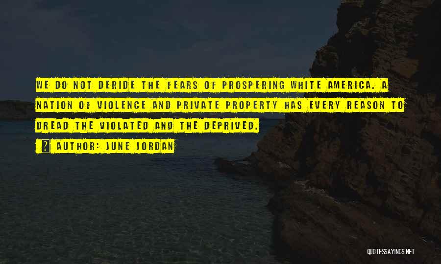 June Jordan Quotes: We Do Not Deride The Fears Of Prospering White America. A Nation Of Violence And Private Property Has Every Reason