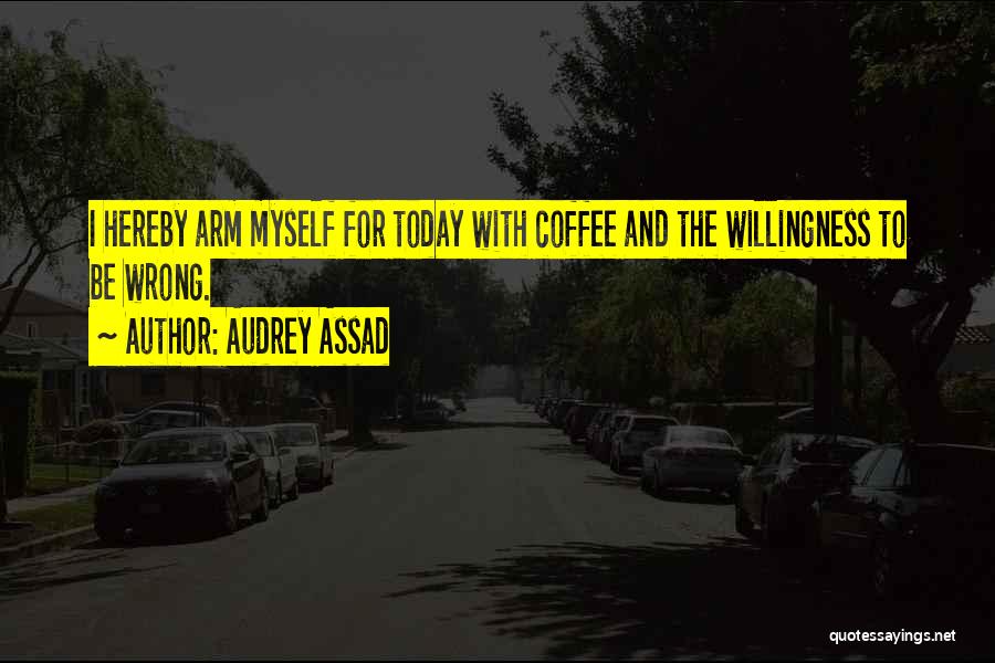 Audrey Assad Quotes: I Hereby Arm Myself For Today With Coffee And The Willingness To Be Wrong.