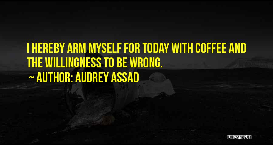 Audrey Assad Quotes: I Hereby Arm Myself For Today With Coffee And The Willingness To Be Wrong.