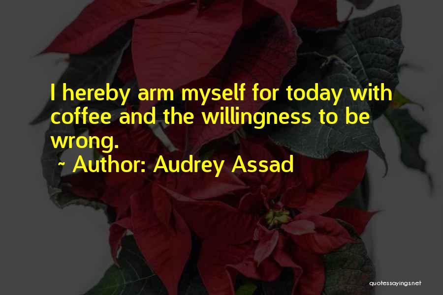 Audrey Assad Quotes: I Hereby Arm Myself For Today With Coffee And The Willingness To Be Wrong.