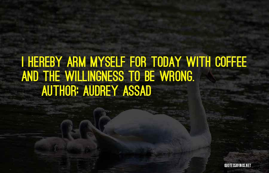Audrey Assad Quotes: I Hereby Arm Myself For Today With Coffee And The Willingness To Be Wrong.