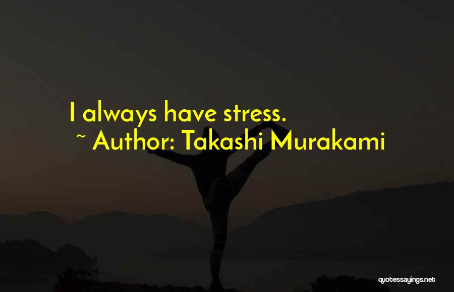 Takashi Murakami Quotes: I Always Have Stress.