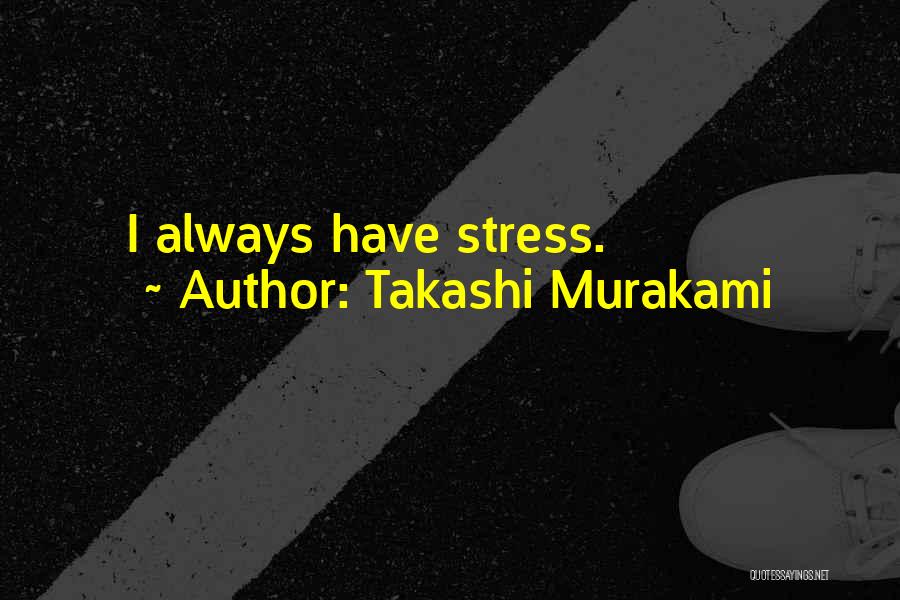 Takashi Murakami Quotes: I Always Have Stress.