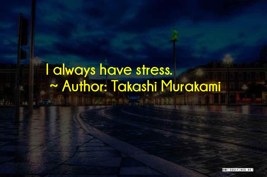 Takashi Murakami Quotes: I Always Have Stress.