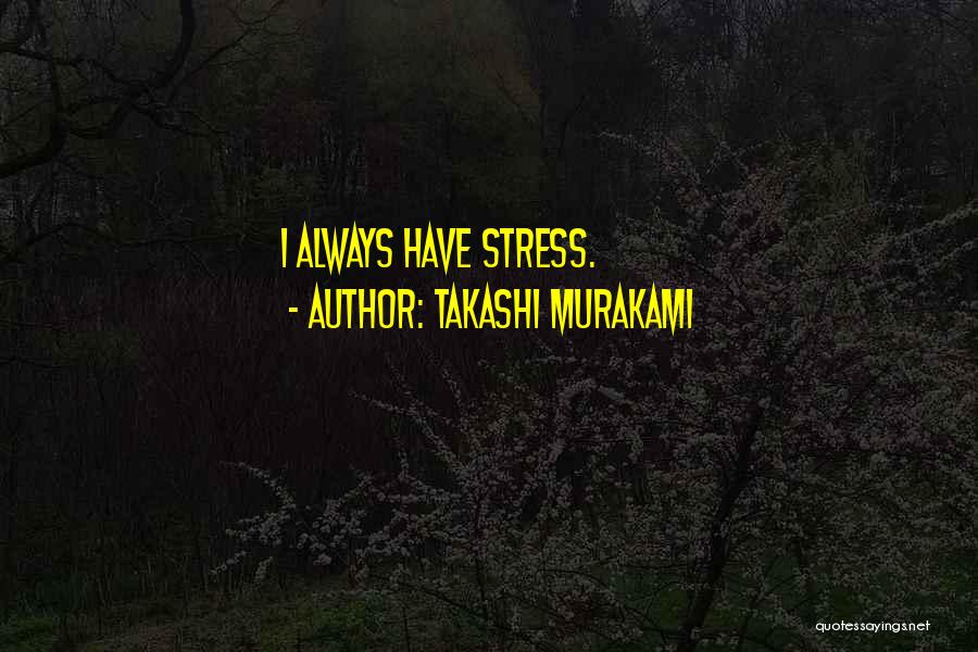 Takashi Murakami Quotes: I Always Have Stress.