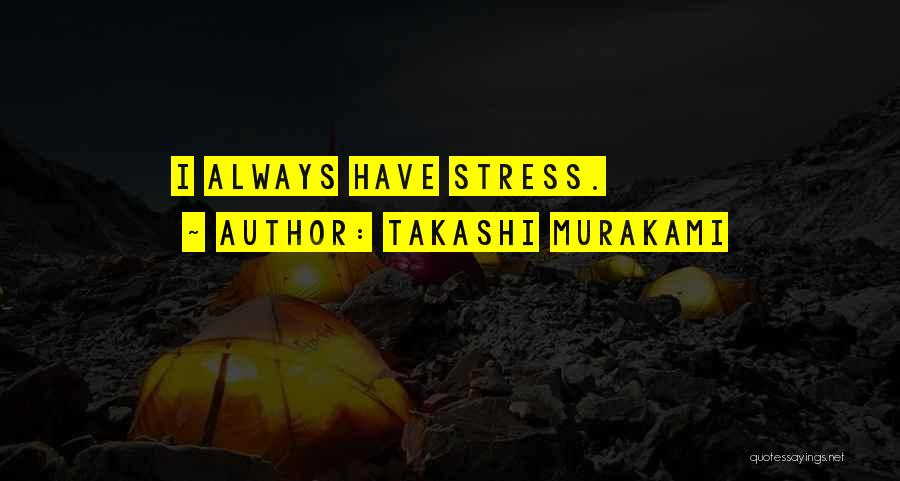 Takashi Murakami Quotes: I Always Have Stress.