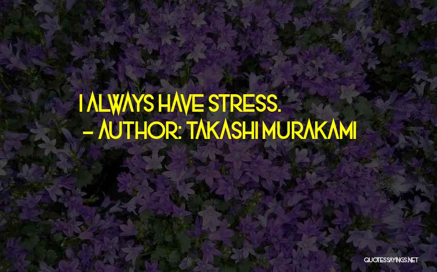 Takashi Murakami Quotes: I Always Have Stress.