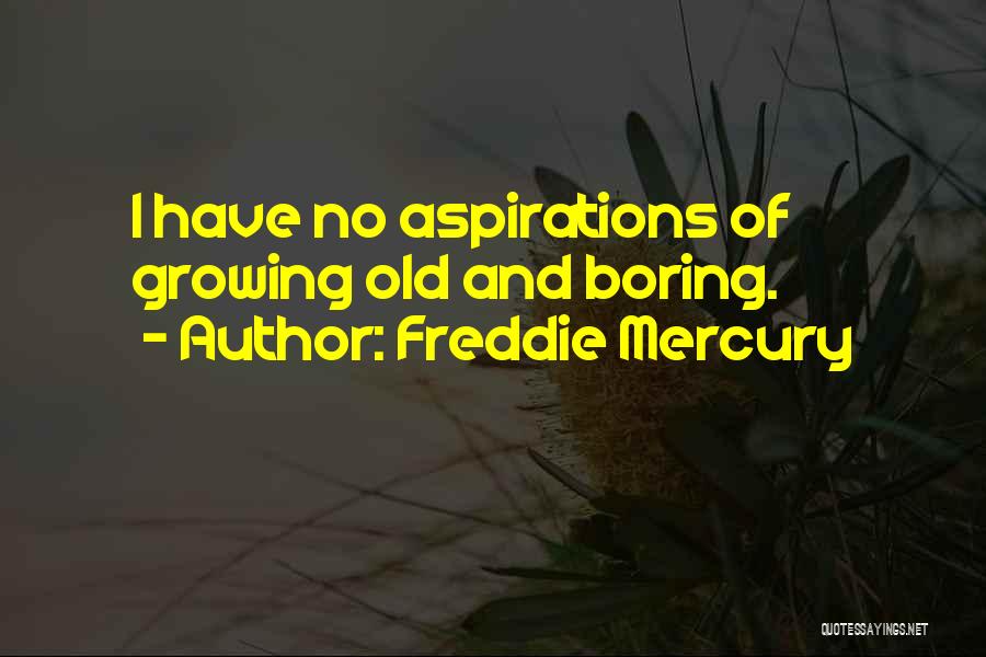 Freddie Mercury Quotes: I Have No Aspirations Of Growing Old And Boring.