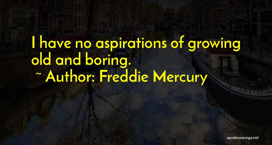 Freddie Mercury Quotes: I Have No Aspirations Of Growing Old And Boring.