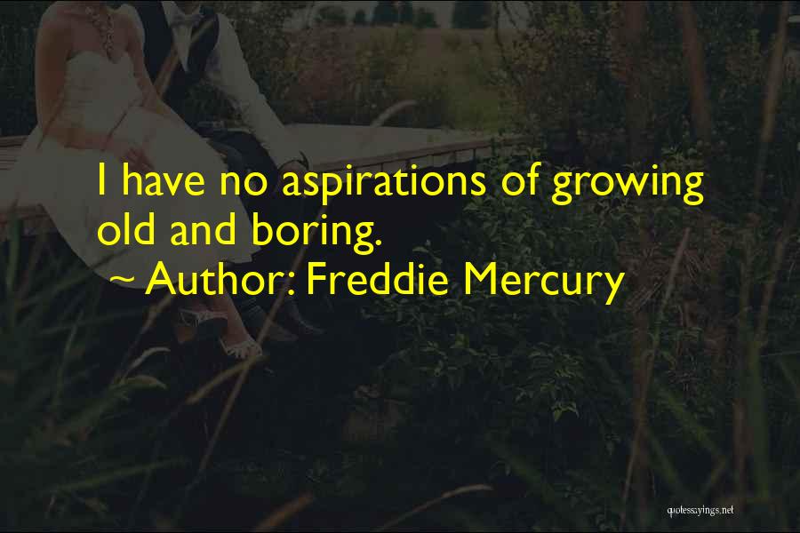 Freddie Mercury Quotes: I Have No Aspirations Of Growing Old And Boring.