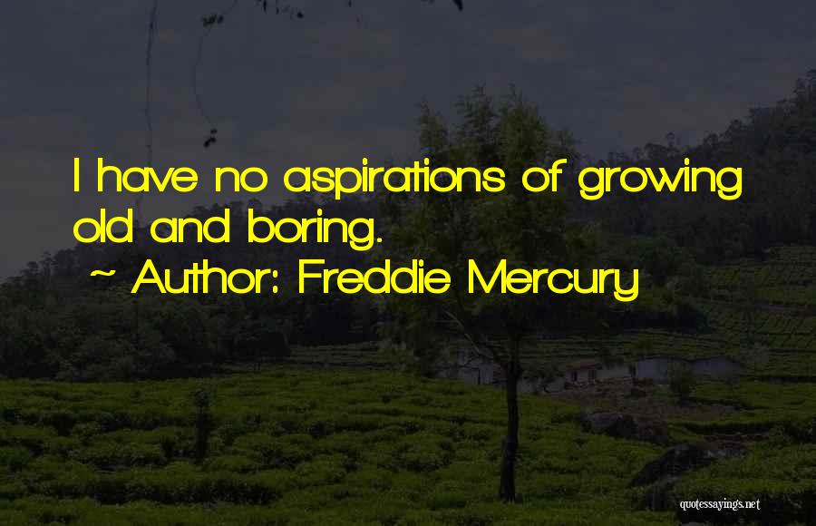 Freddie Mercury Quotes: I Have No Aspirations Of Growing Old And Boring.