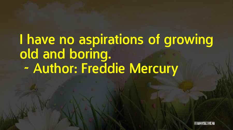 Freddie Mercury Quotes: I Have No Aspirations Of Growing Old And Boring.