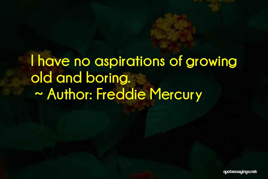 Freddie Mercury Quotes: I Have No Aspirations Of Growing Old And Boring.