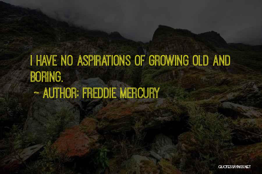 Freddie Mercury Quotes: I Have No Aspirations Of Growing Old And Boring.
