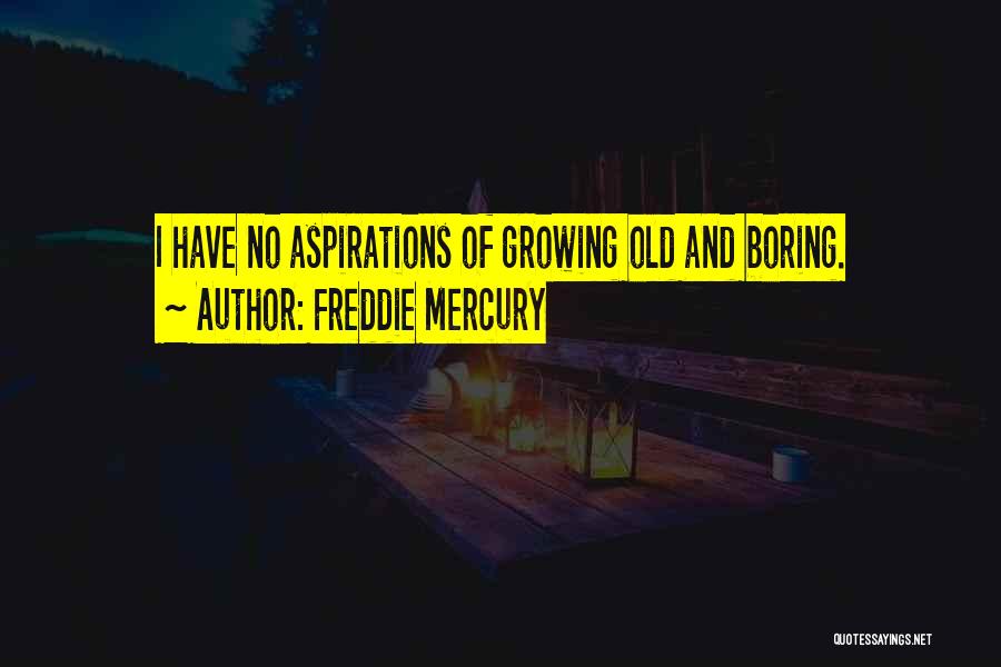 Freddie Mercury Quotes: I Have No Aspirations Of Growing Old And Boring.