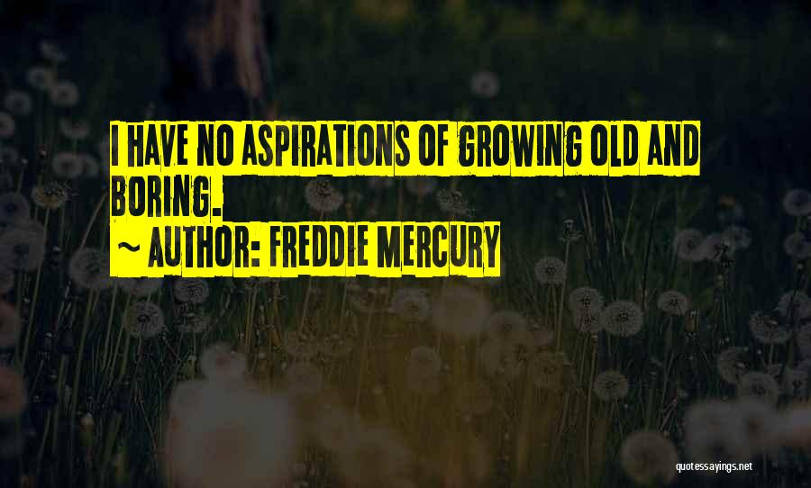 Freddie Mercury Quotes: I Have No Aspirations Of Growing Old And Boring.