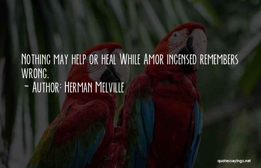 Herman Melville Quotes: Nothing May Help Or Heal While Amor Incensed Remembers Wrong.