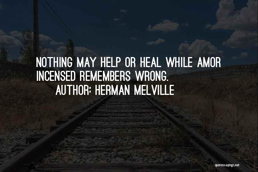 Herman Melville Quotes: Nothing May Help Or Heal While Amor Incensed Remembers Wrong.