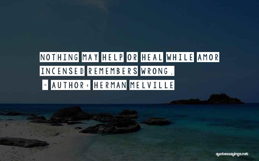 Herman Melville Quotes: Nothing May Help Or Heal While Amor Incensed Remembers Wrong.