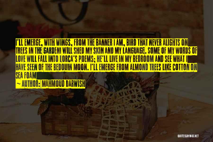 Mahmoud Darwish Quotes: I'll Emerge, With Wings, From The Banner I Am, Bird That Never Alights On Trees In The Gardeni Will Shed