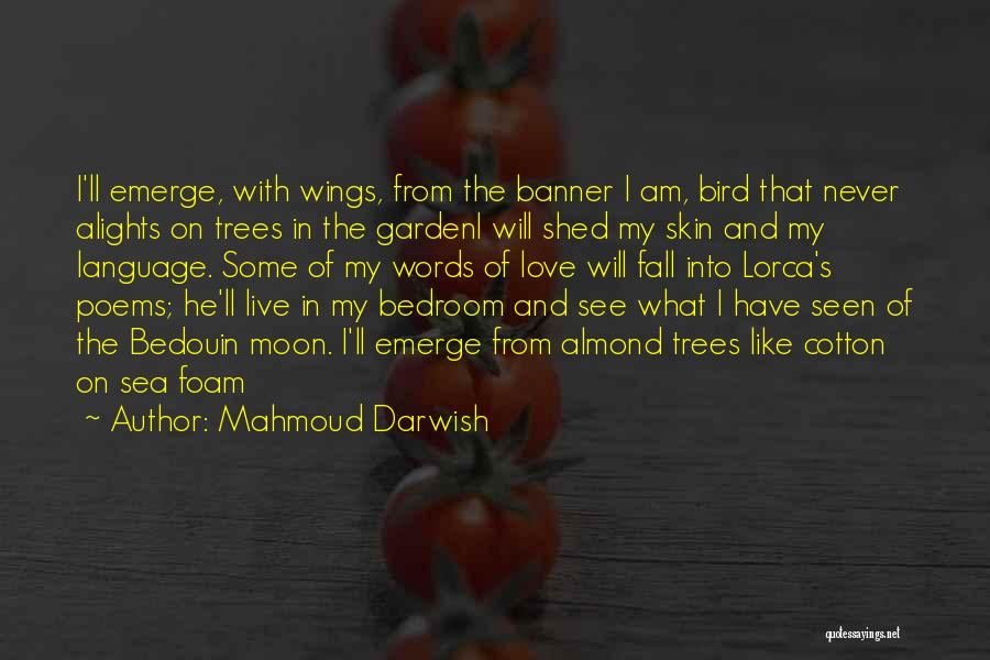 Mahmoud Darwish Quotes: I'll Emerge, With Wings, From The Banner I Am, Bird That Never Alights On Trees In The Gardeni Will Shed