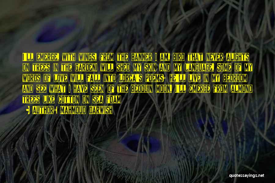 Mahmoud Darwish Quotes: I'll Emerge, With Wings, From The Banner I Am, Bird That Never Alights On Trees In The Gardeni Will Shed